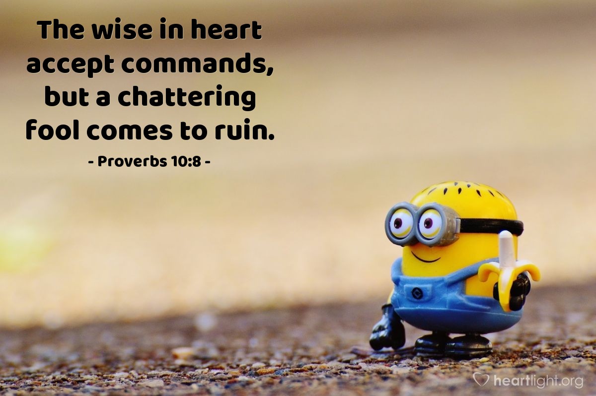 Proverbs 10:8 | The wise in heart accept commands, but a chattering fool comes to ruin.