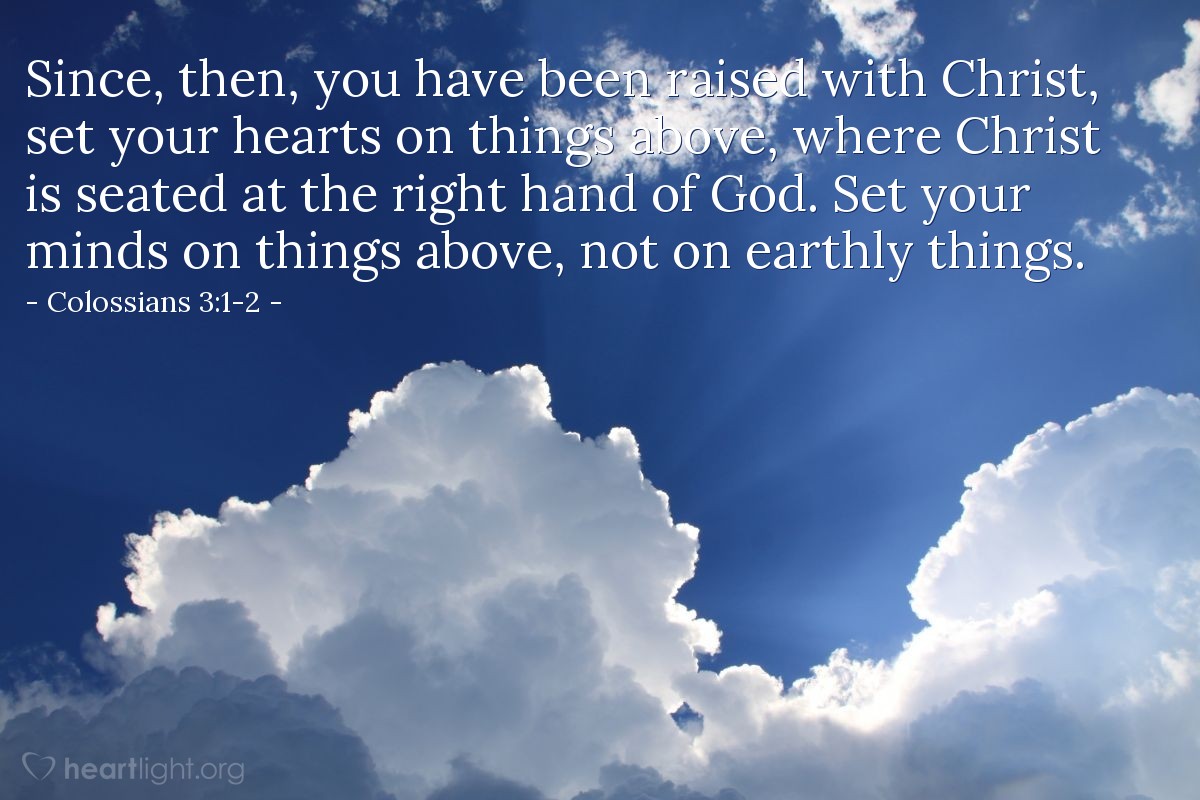 Illustration of Colossians 3:1-2 — Since, then, you have been raised with Christ, set your hearts on things above, where Christ is seated at the right hand of God. Set your minds on things above, not on earthly things.