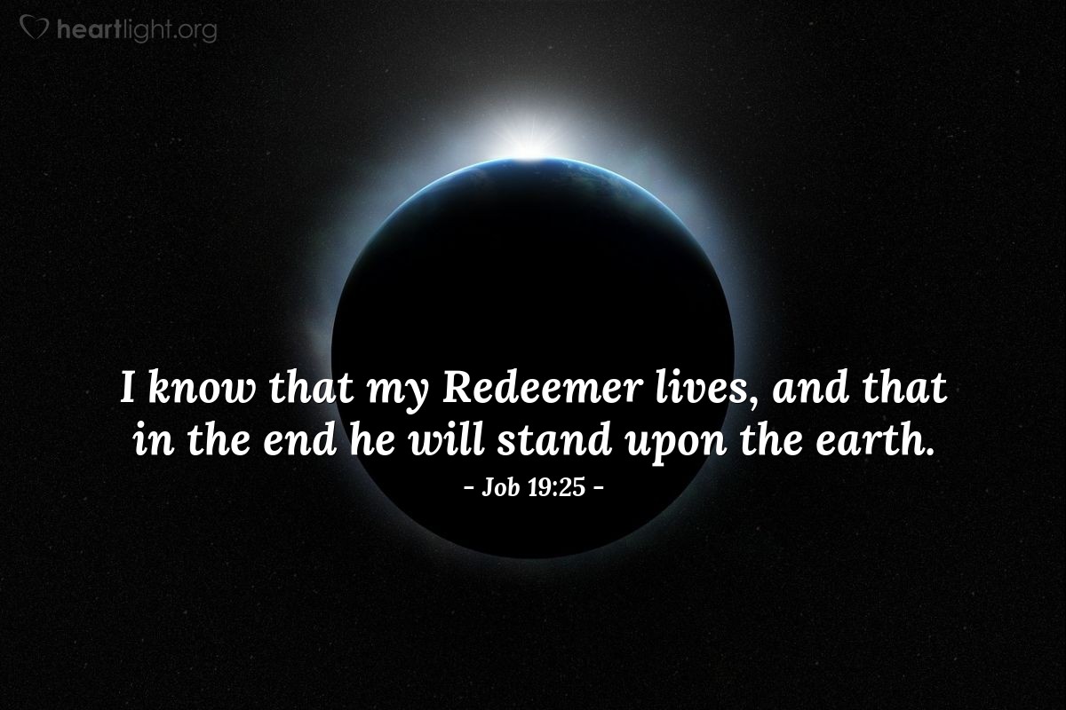 Job 19:25 | I know that my Redeemer lives, and that in the end he will stand upon the earth.