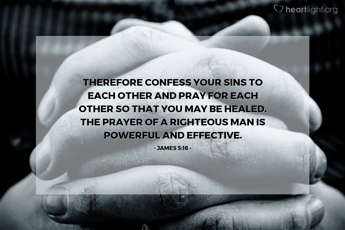 Illustration of James 5:16 — Therefore confess your sins to each other and pray for each other so that you may be healed. The prayer of a righteous man is powerful and effective.