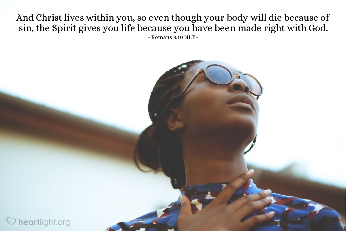 Illustration of Romans 8:10 NLT — And Christ lives within you, so even though your body will die because of sin, the Spirit gives you life because you have been made right with God.