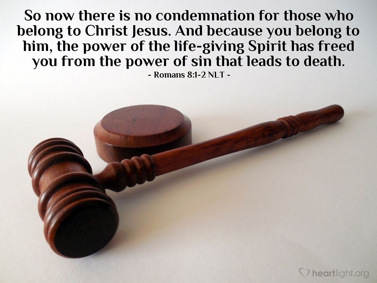 Illustration of Romans 8:1-2 NLT — So now there is no condemnation for those who belong to Christ Jesus. And because you belong to him, the power of the life-giving Spirit has freed you from the power of sin that leads to death.