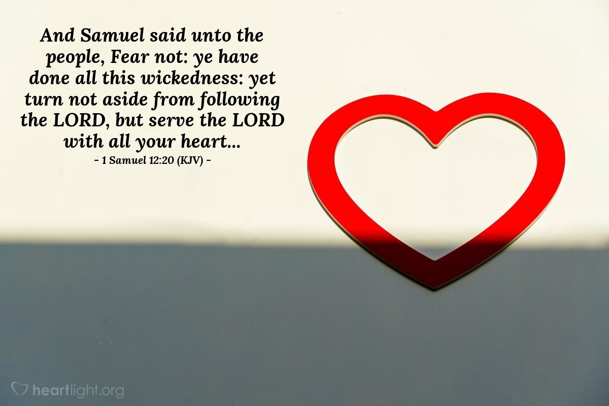 Illustration of 1 Samuel 12:20 (KJV) — And Samuel said unto the people, Fear not: ye have done all this wickedness: yet turn not aside from following the Lord, but serve the Lord with all your heart...
