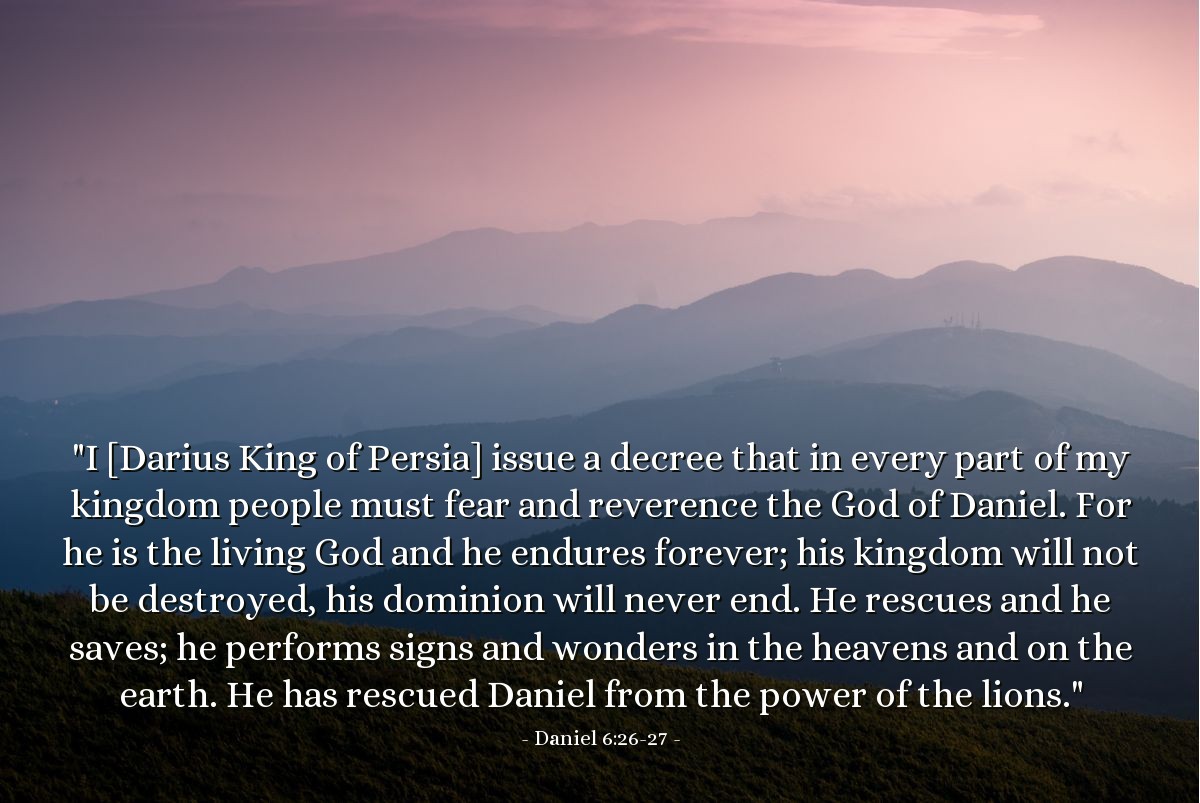 Illustration of Daniel 6:26-27 — "I [Darius King of Persia] issue a decree that in every part of my kingdom people must fear and reverence the God of Daniel. For he is the living God and he endures forever; his kingdom will not be destroyed, his dominion will never end. He rescues and he saves; he performs signs and wonders in the heavens and on the earth. He has rescued Daniel from the power of the lions."