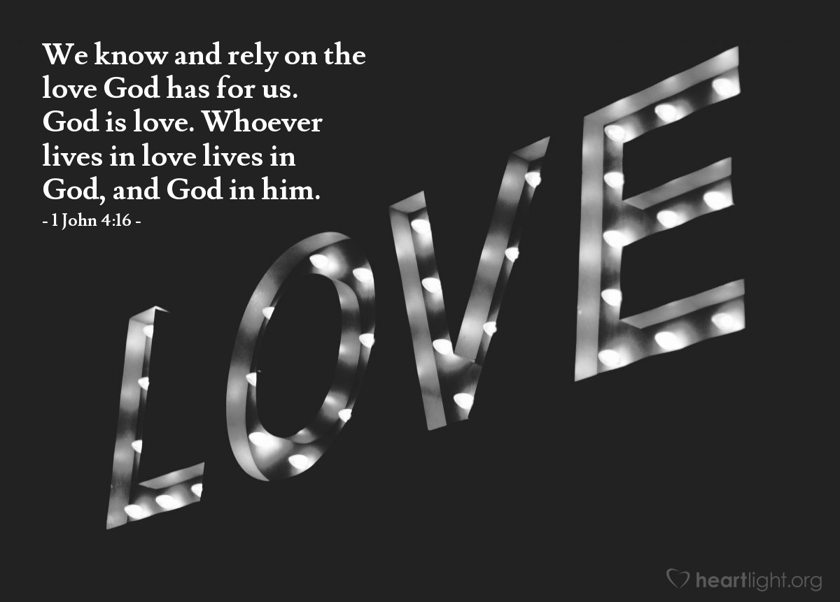 Illustration of 1 John 4:16 — We know and rely on the love God has for us. God is love. Whoever lives in love lives in God, and God in him.
