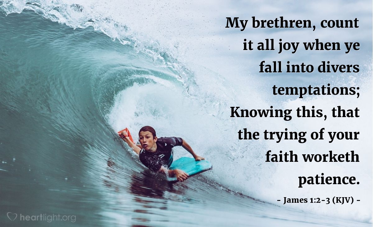 Illustration of James 1:2-3 (KJV) — My brethren, count it all joy when ye fall into divers temptations; Knowing this, that the trying of your faith worketh patience.