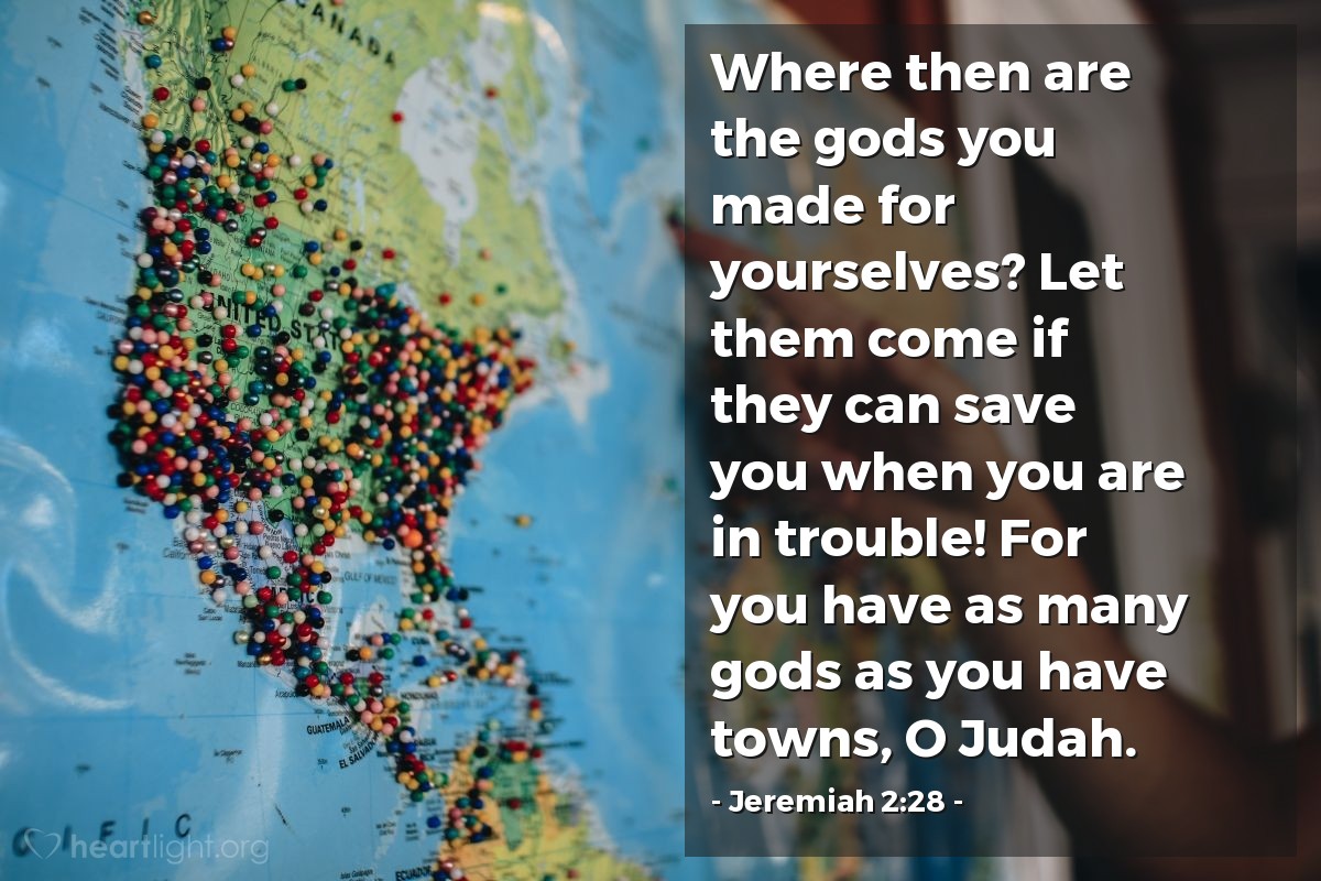 Illustration of Jeremiah 2:28 — Where then are the gods you made for yourselves? Let them come if they can save you when you are in trouble! For you have as many gods as you have towns, O Judah.