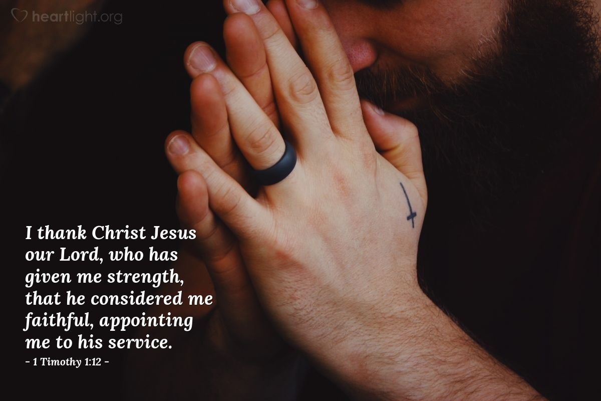 1 Timothy 1:12 | I thank Christ Jesus our Lord, who has given me strength, that he considered me faithful, appointing me to his service.