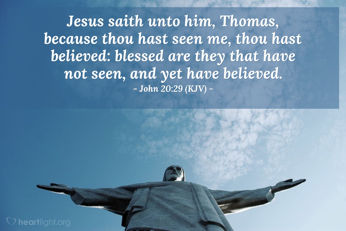 Illustration of John 20:29 (KJV) — Jesus saith unto him, Thomas, because thou hast seen me, thou hast believed: blessed are they that have not seen, and yet have believed.