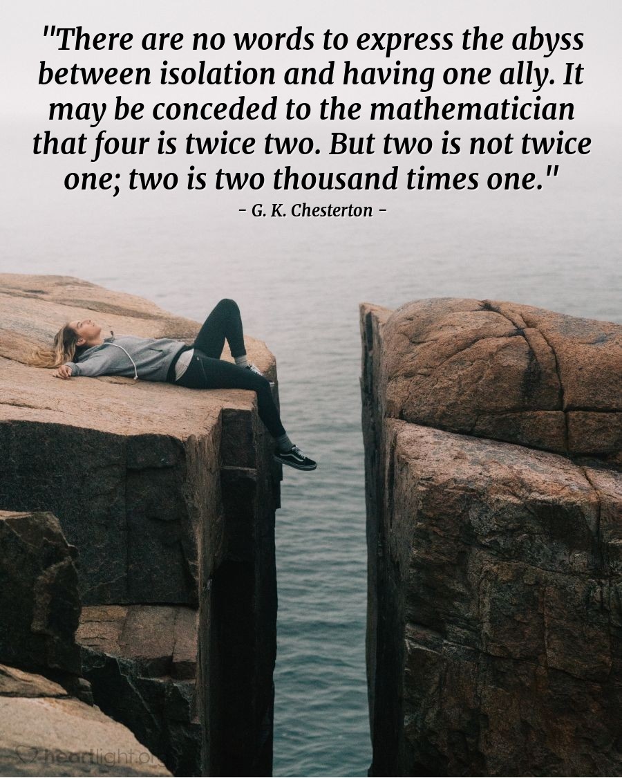 Illustration of G. K. Chesterton — "There are no words to express the abyss between isolation and having one ally. It may be conceded to the mathematician that four is twice two. But two is not twice one; two is two thousand times one."