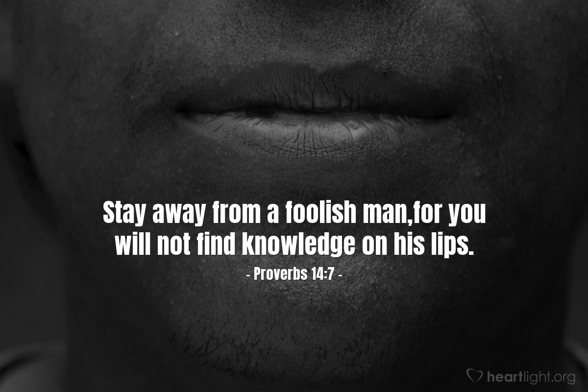 Illustration of Proverbs 14:7 — Stay away from a foolish man,for you will not find knowledge on his lips.
