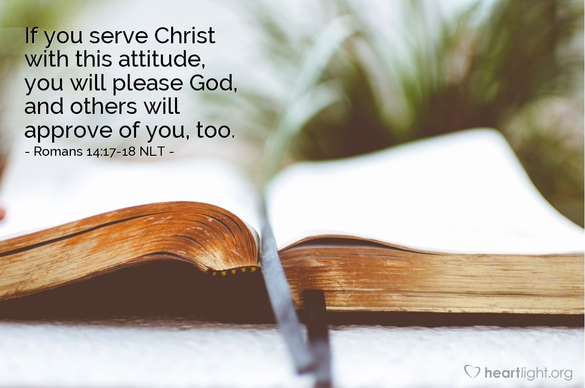 Illustration of Romans 14:17-18 NLT —  If you serve Christ with this attitude, you will please God, and others will approve of you, too.