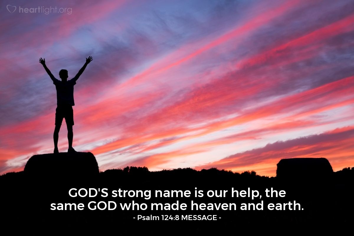 Illustration of Psalm 124:8 MESSAGE — GOD'S strong name is our help, the same GOD who made heaven and earth.