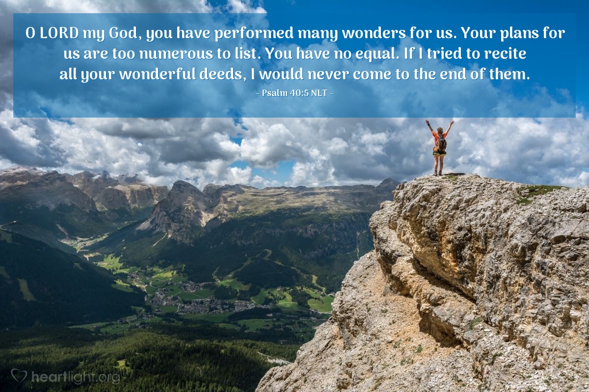 Illustration of Psalm 40:5 NLT — O LORD my God, you have performed many wonders for us. Your plans for us are too numerous to list. You have no equal. If I tried to recite all your wonderful deeds, I would never come to the end of them.