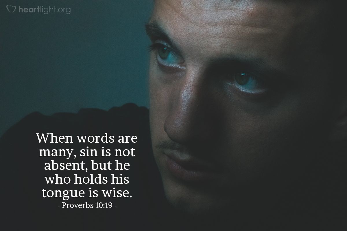 Proverbs 10:19 | When words are many, sin is not absent, but he who holds his tongue is wise.