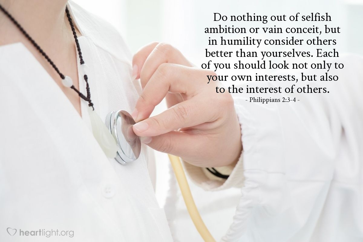 Philippians 2:3-4 | Do nothing out of selfish ambition or vain conceit, but in humility consider others better than yourselves. Each of you should look not only to your own interests, but also to the interest of others.