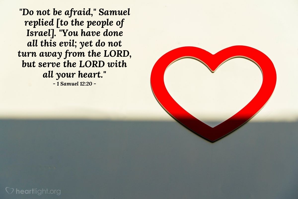 Illustration of 1 Samuel 12:20 — "Do not be afraid," Samuel replied [to the people of Israel]. "You have done all this evil; yet do not turn away from the LORD, but serve the LORD with all your heart."
