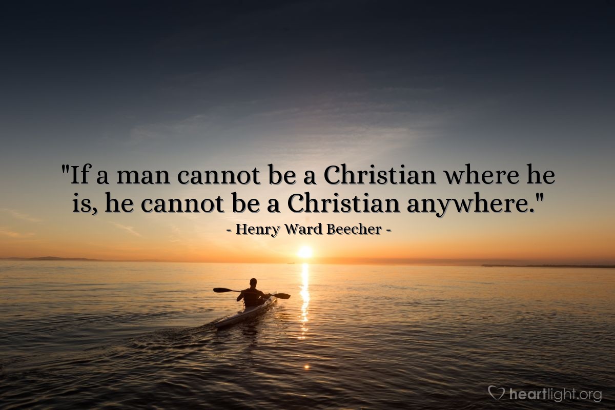 Illustration of Henry Ward Beecher — "If a man cannot be a Christian where he is, he cannot be a Christian anywhere."