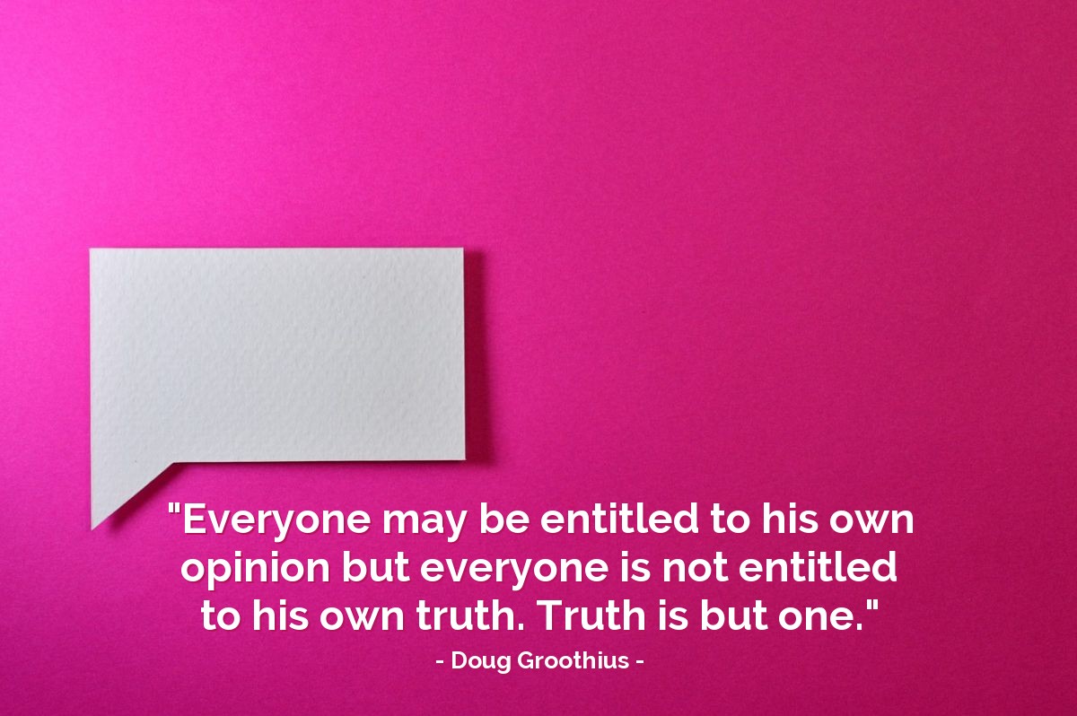 Illustration of Doug Groothius — "Everyone may be entitled to his own opinion but everyone is not entitled to his own truth. Truth is but one."