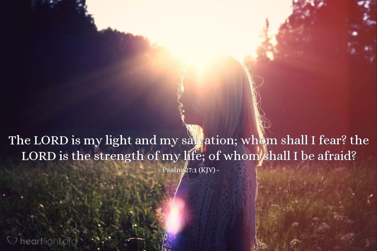 Illustration of Psalm 27:1 (KJV) — The LORD is my light and my salvation; whom shall I fear? the LORD is the strength of my life; of whom shall I be afraid?