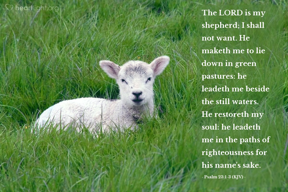 Illustration of Psalm 23:1-3 (KJV) — The Lord is my shepherd; I shall not want. He maketh me to lie down in green pastures: he leadeth me beside the still waters. He restoreth my soul: he leadeth me in the paths of righteousness for his name's sake.