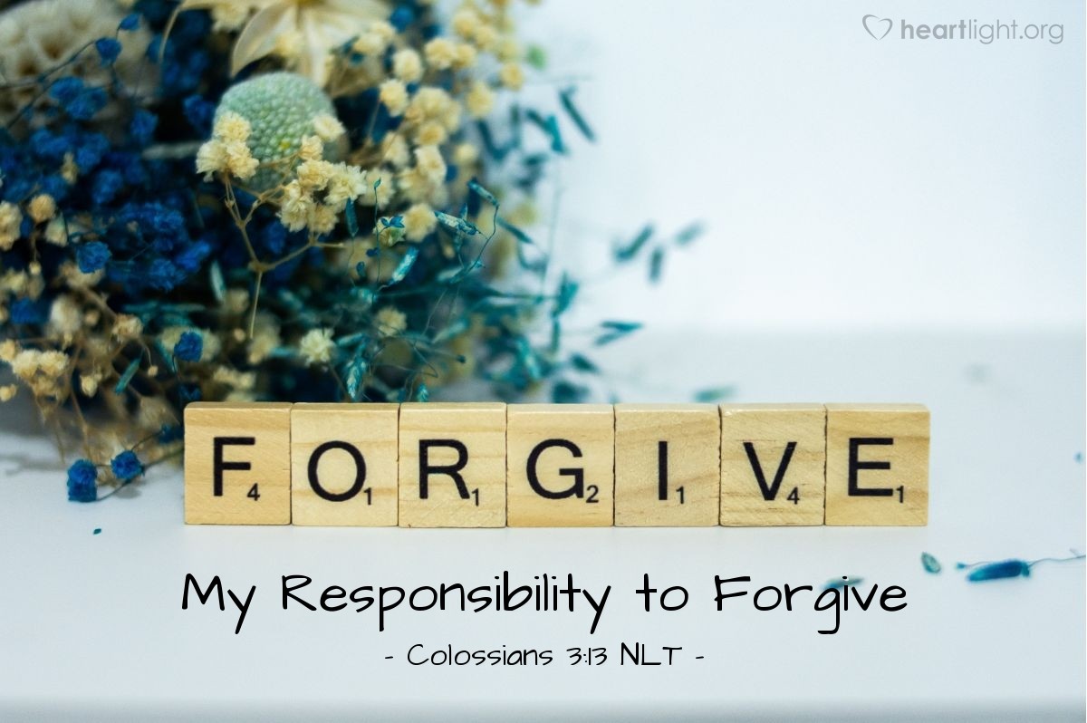 Illustration of Colossians 3:13 NLT — Make allowance for each other’s faults, and forgive anyone who offends you. Remember, the Lord forgave you, so you must forgive others.