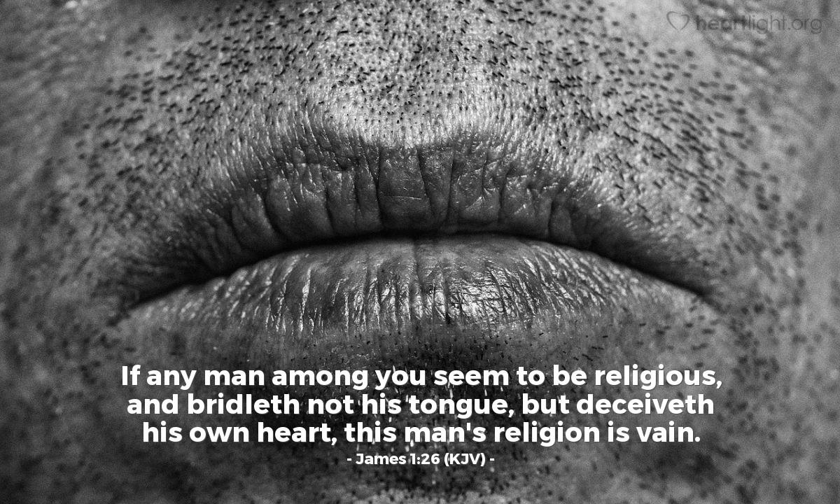 Illustration of James 1:26 (KJV) — If any man among you seem to be religious, and bridleth not his tongue, but deceiveth his own heart, this man's religion is vain.