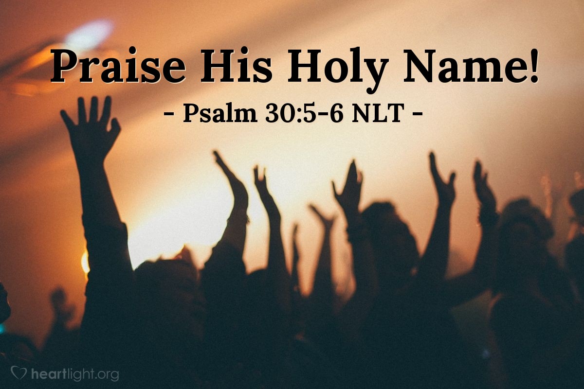 Illustration of Psalm 30:5-6 NLT — Sing to the Lord, all you godly ones! Praise his holy name. For his anger lasts only a moment, but his favor lasts a lifetime! Weeping may last through the night, but joy comes with the morning.
