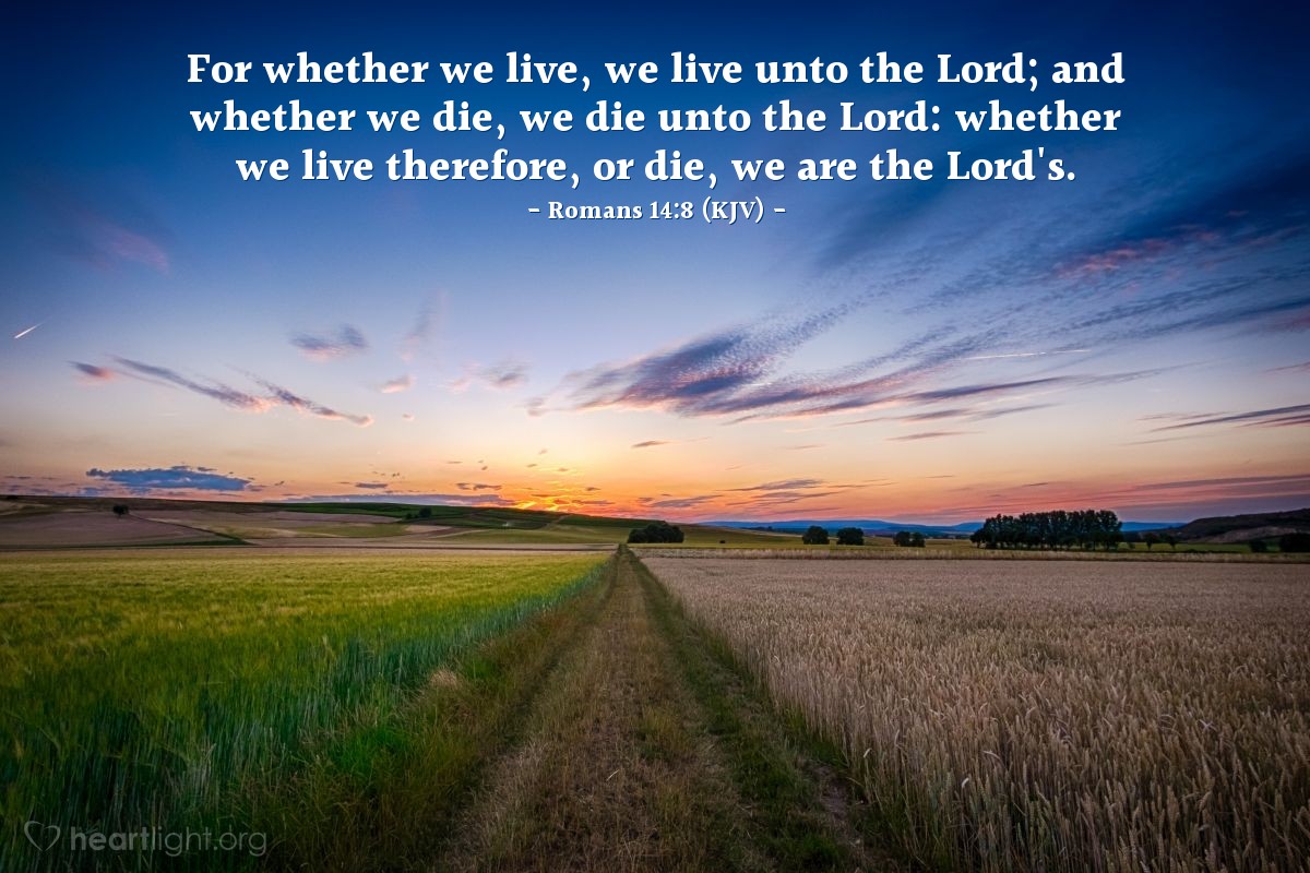 Illustration of Romans 14:8 (KJV) — For whether we live, we live unto the Lord; and whether we die, we die unto the Lord: whether we live therefore, or die, we are the Lord's.