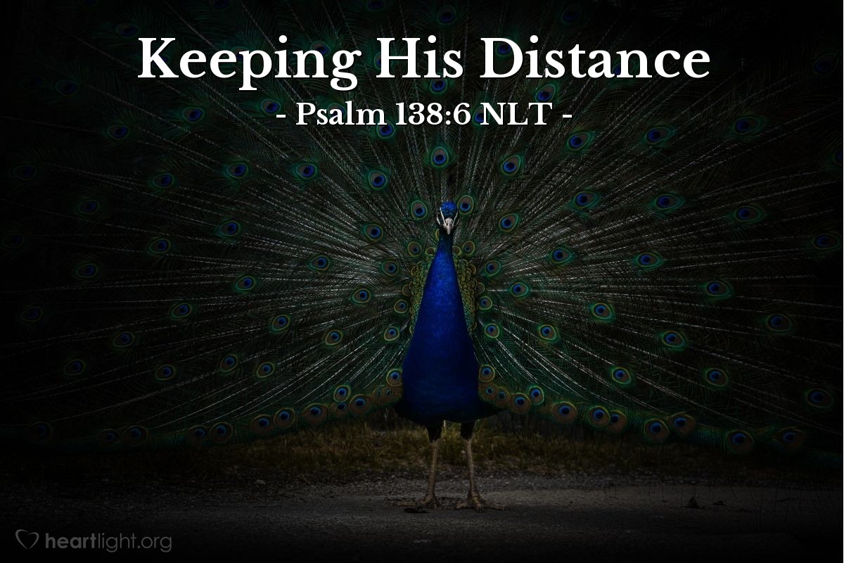 Illustration of Psalm 138:6 NLT — Though the Lord is great, he cares for the humble, but he keeps his distance from the proud.