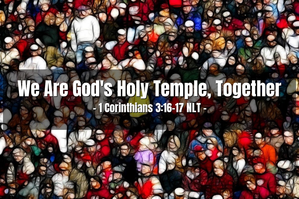 Illustration of 1 Corinthians 3:16-17 NLT — Don't you realize that all of you together are the temple of God and that the Spirit of God lives in you? God will destroy anyone who destroys this temple. For God's temple is holy, and you are that temple.