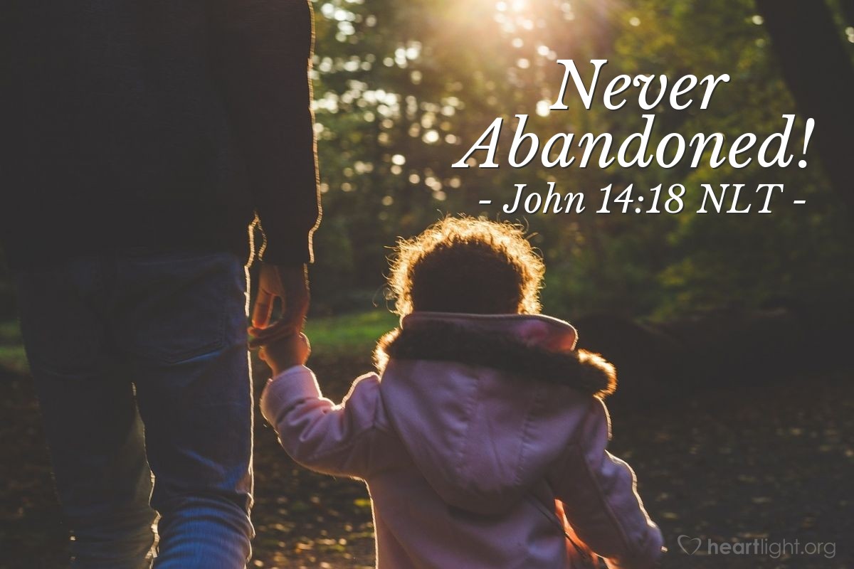 Illustration of John 14:18 NLT — [Jesus promised his disciples,] "No, I will not abandon you as orphans — I will come to you."