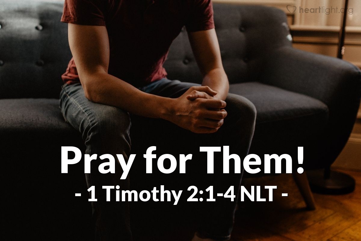 Illustration of 1 Timothy 2:1-4 NLT — I urge you, first of all, to pray for all people. Ask God to help them; intercede on their behalf, and give thanks for them. Pray this way for kings and all who are in authority so that we can live peaceful and quiet lives marked by godliness and dignity. This is good and pleases God our Savior, who wants everyone to be saved and to understand the truth.