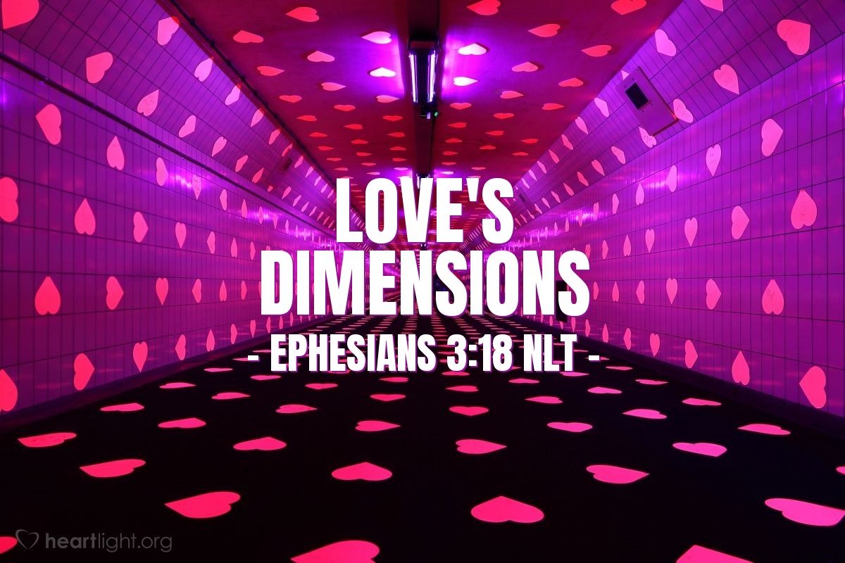 Illustration of Ephesians 3:18 NLT — And [I pray that you] may you have the power to understand, as all God's people should, how wide, how long, how high, and how deep his love is.