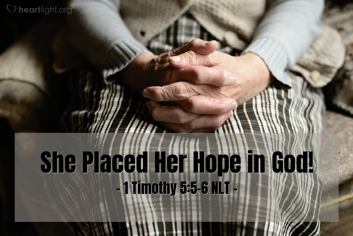 Illustration of 1 Timothy 5:5-6 NLT — Now a true widow, a woman who is truly alone in this world, has placed her hope in God. She prays night and day, asking God for his help. But the widow who lives only for pleasure is spiritually dead even while she lives.