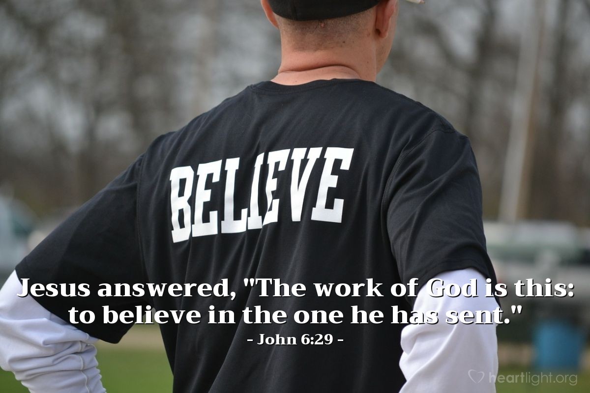 John 6:29 | Jesus answered, "The work of God is this: to believe in the one he has sent."