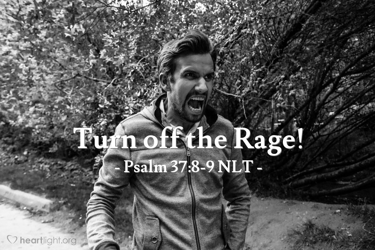 Illustration of Psalm 37:8-9 NLT — Stop being angry! Turn from your rage! Do not lose your temper — it only leads to harm. For the wicked will be destroyed, but those who trust in the Lord will possess the land.
