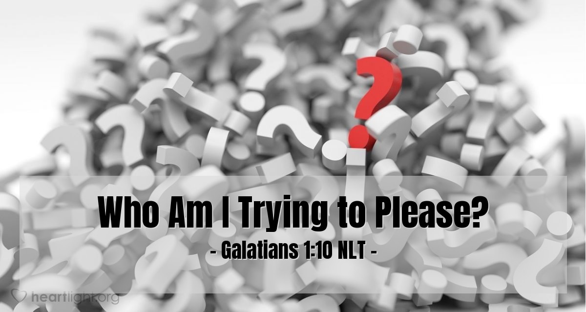 Illustration of Galatians 1:10 NLT — Obviously, I’m not trying to win the approval of people, but of God. If pleasing people were my goal, I would not be Christ’s servant.