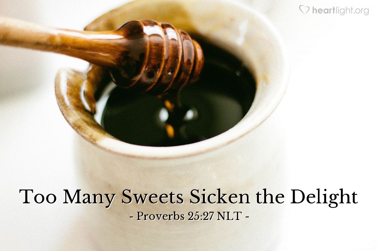 Illustration of Proverbs 25:27 NLT — It’s not good to eat too much honey, and it's not good to seek honors for yourself.