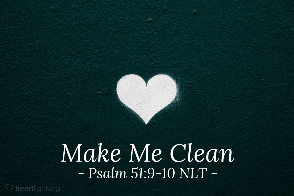 Illustration of Psalm 51:9-10 NLT — Don’t keep looking at my sins. Remove the stain of my guilt. Create in me a clean heart, O God. Renew a loyal spirit within me.