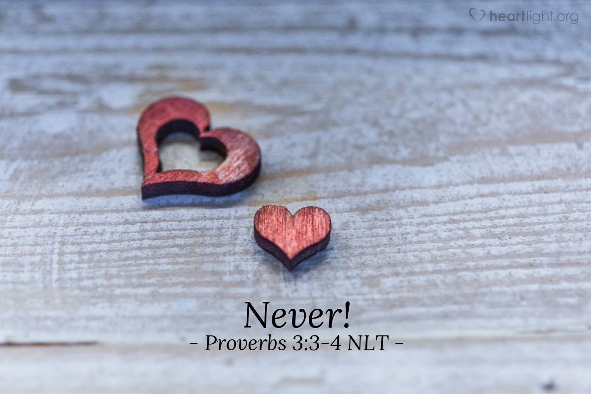 Illustration of Proverbs 3:3-4 NLT — Never let loyalty and kindness leave you! Tie them around your neck as a reminder. Write them deep within your heart. Then you will find favor with both God and people, and you will earn a good reputation.