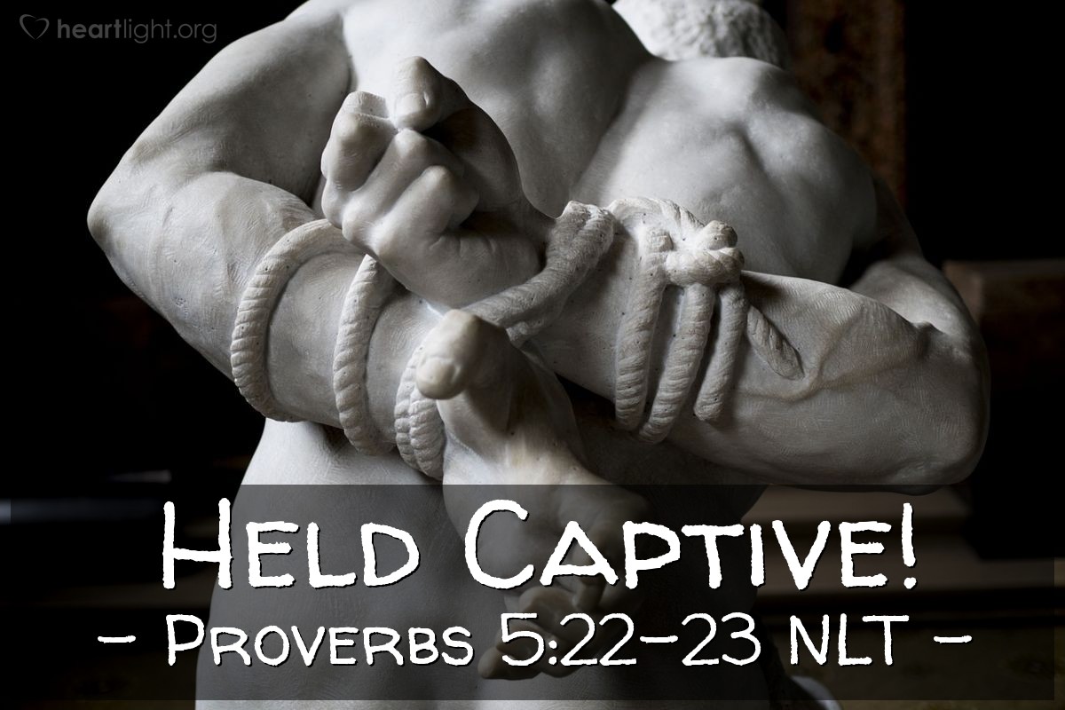 Illustration of Proverbs 5:22-23 NLT — An evil man is held captive by his own sins; they are ropes that catch and hold him. He will die for lack of self-control; he will be lost because of his great foolishness.