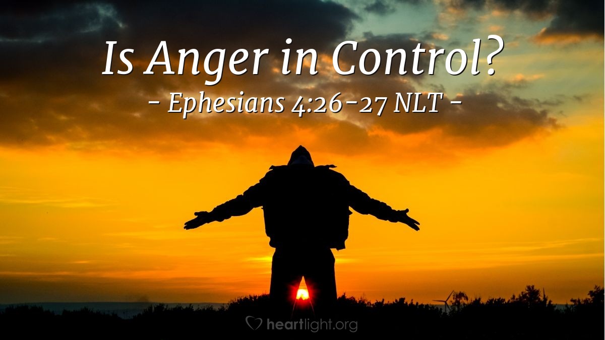 Illustration of Ephesians 4:26-27 NLT — And "don't sin by letting anger control you." Don't let the sun go down while you are still angry, for anger gives a foothold to the devil.