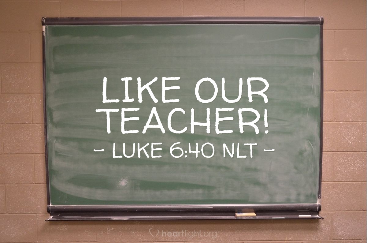 Illustration of Luke 6:40 NLT — [Then Jesus turned to his disciples and said,] "Students are not greater than their teacher. But the student who is fully trained will become like the teacher."
