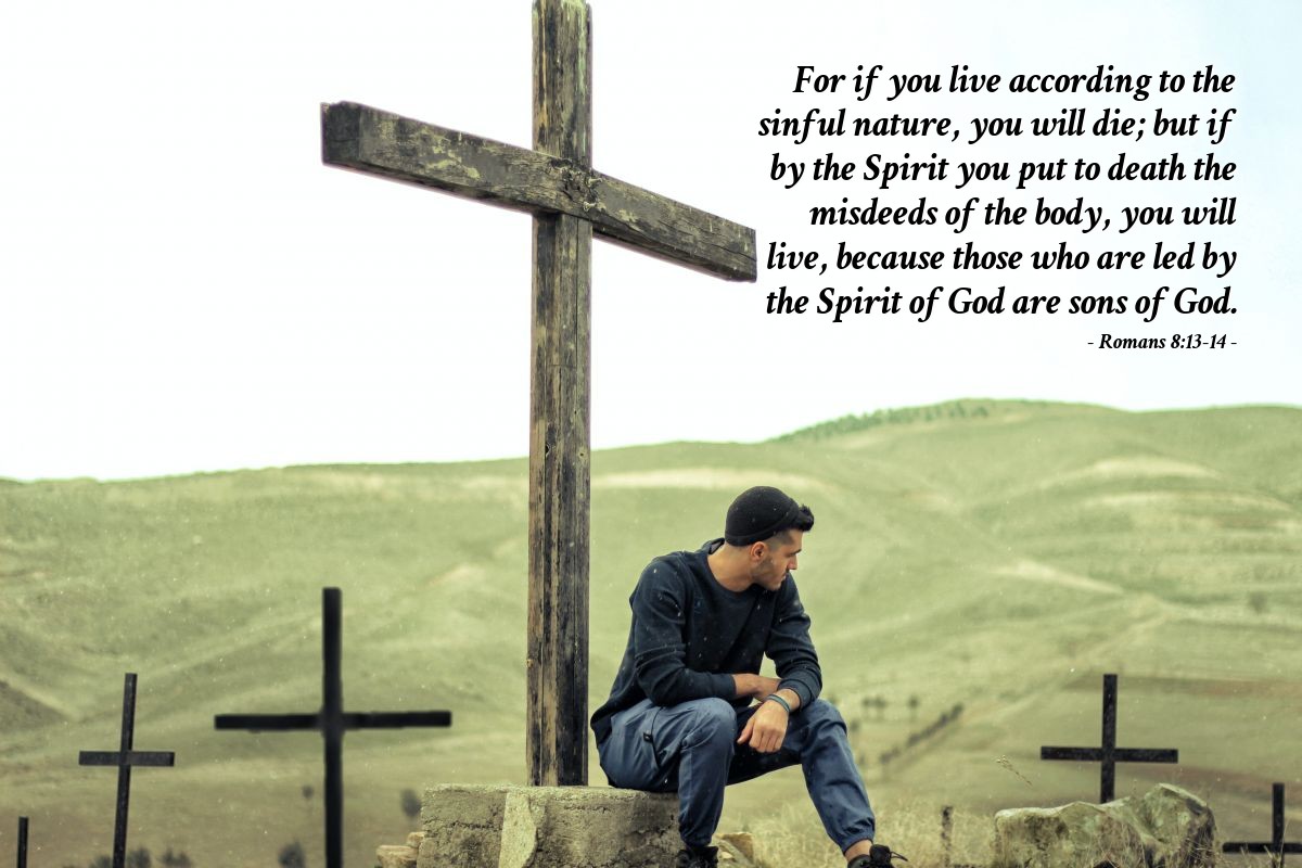 Romans 8:13-14 | For if you live according to the sinful nature, you will die; but if by the Spirit you put to death the misdeeds of the body, you will live, because those who are led by the Spirit of God are children of God.