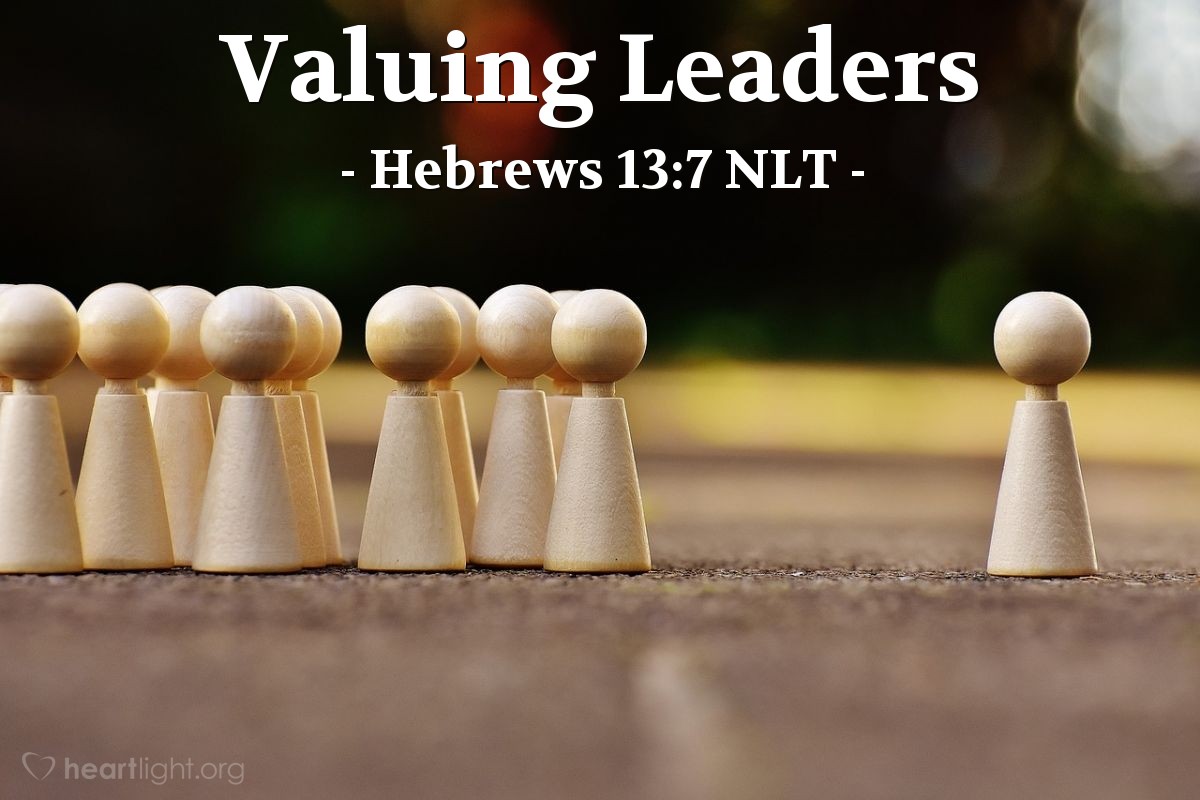 Illustration of Hebrews 13:7 NLT — Remember your leaders who taught you the word of God. Think of all the good that has come from their lives, and follow the example of their faith.
