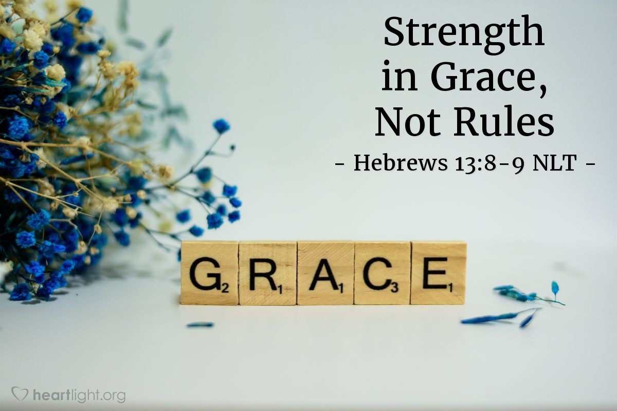 Illustration of Hebrews 13:8-9 NLT — Jesus Christ is the same yesterday, today, and forever. So do not be attracted by strange, new ideas. Your strength comes from God's grace, not from rules about food, which don't help those who follow them.