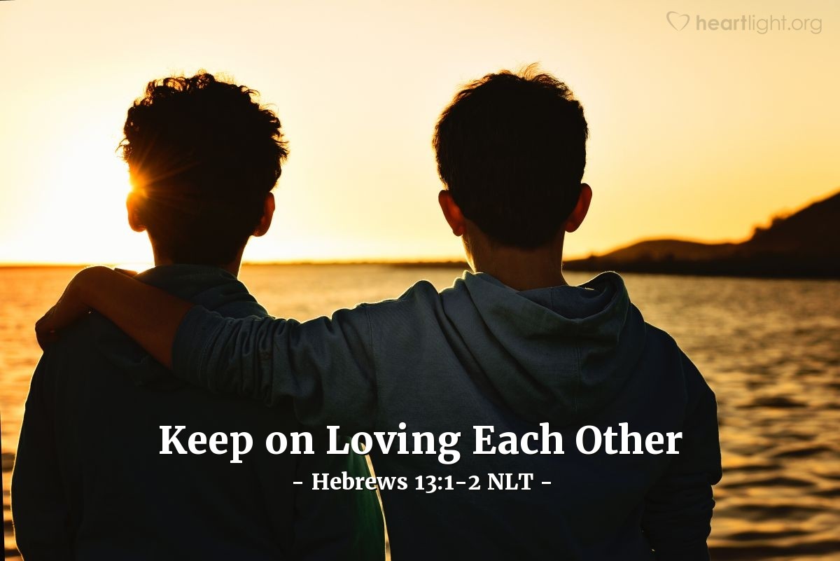 Illustration of Hebrews 13:1-2 NLT — Keep on loving each other as brothers and sisters. Don't forget to show hospitality to strangers, for some who have done this have entertained angels without realizing it!
 
