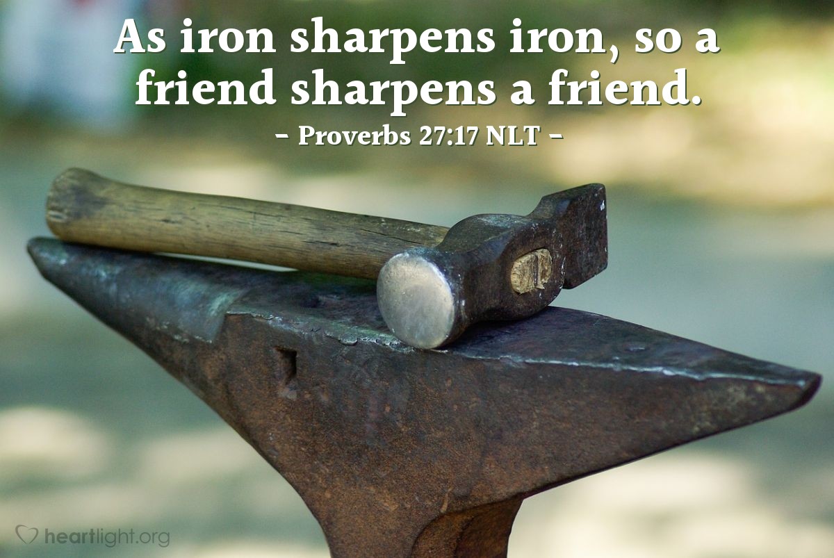 Illustration of Proverbs 27:17 NLT — As iron sharpens iron, so a friend sharpens a friend.