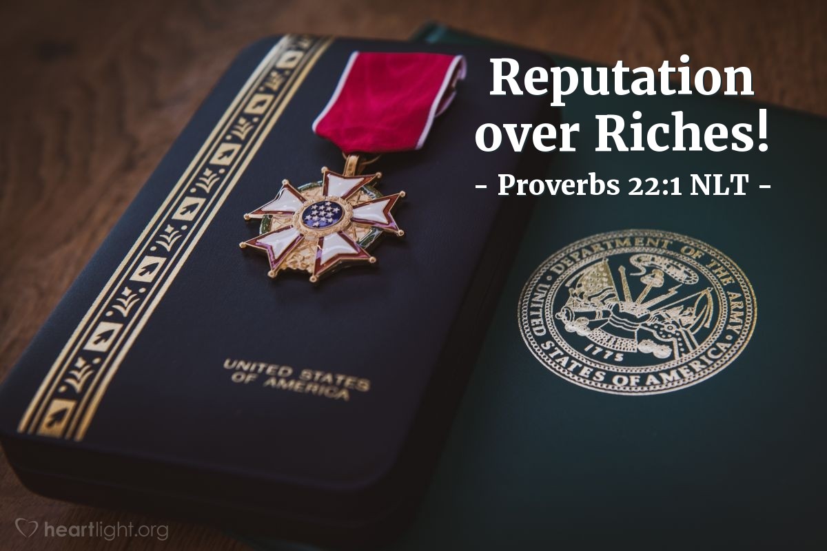 Illustration of Proverbs 22:1 NLT — "Choose a good reputation over great riches;            being held in high esteem is better than silver or gold."